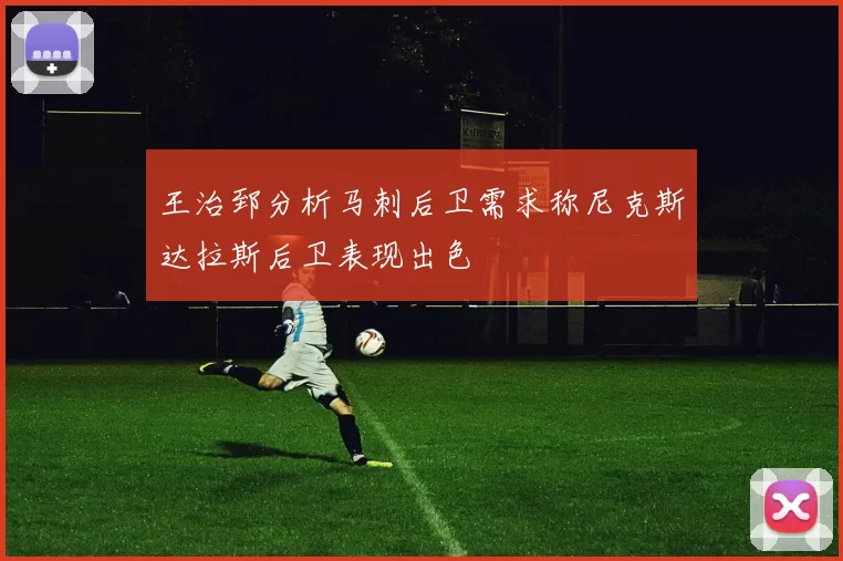 王治郅分析马刺后卫需求称尼克斯达拉斯后卫表现出色